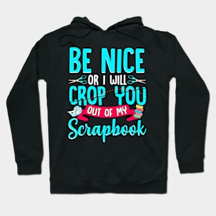 Be Nice Or I Will Crop You Out Of My Scrapbook Funny Hoodie